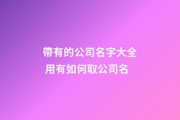 帶有的公司名字大全 用有如何取公司名-第1張-公司起名-玄機派